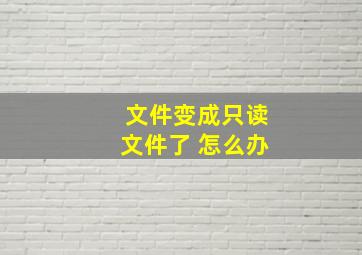 文件变成只读文件了 怎么办